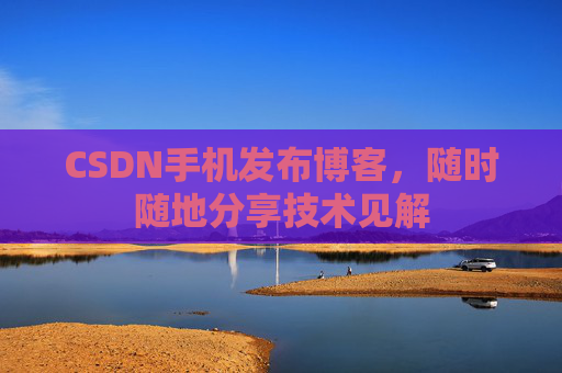 CSDN手机发布博客，随时随地分享技术见解